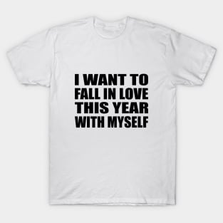 I want to fall in love this year. With myself T-Shirt